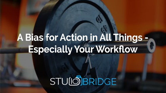A Bias for Action in All Things – Especially Your Workflow